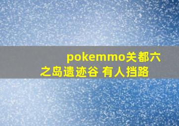 pokemmo关都六之岛遗迹谷 有人挡路